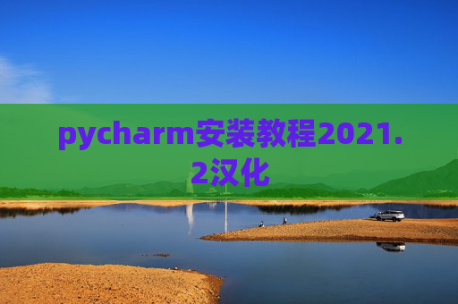 pycharm安装教程2021.2汉化 pycharm安装教程2021.2汉化